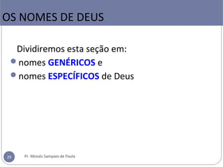 Dividiremos esta seção em:
nomes GENÉRICOS e
nomes ESPECÍFICOS de Deus
OS NOMES DE DEUS
29 Pr. Moisés Sampaio de Paula
 