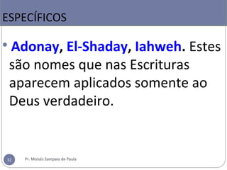 
Adonay, El-Shaday, Iahweh. Estes 
são nomes que nas Escrituras 
aparecem aplicados somente ao 
Deus verdadeiro.
ESPECÍFICOS
32 Pr. Moisés Sampaio de Paula
 
