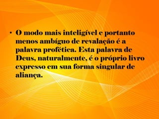 • O modo mais inteligível e portanto
menos ambíguo de revalação é a
palavra profética. Esta palavra de
Deus, naturalmente, é o próprio livro
expresso em sua forma singular de
aliança.
 
