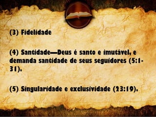 (3) Fidelidade
(4) Santidade—Deus é santo e imutável, e
demanda santidade de seus seguidores (5:1-
31).
(5) Singularidade e exclusividade (23:19).
 