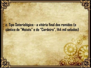 c. Tipo Soteriológico - a vitória final dos remidos (o
cântico de "Moisés" e do “Cordeiro", 144 mil selados)
 