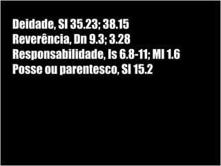 19/11/10
Deidade, Sl 35.23; 38.15
Reverência, Dn 9.3; 3.28
Responsabilidade, Is 6.8-11; Ml 1.6
Posse ou parentesco, Sl 15.2
 