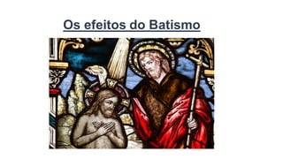 Os efeitos do Batismo
 