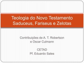 Contribuições de A. T. Robertson e Oscar Culmann CETAD  Pf. Eduardo Sales Teologia do Novo TestamentoSaduceus, Fariseus e Zelotas 