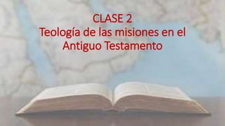 CLASE 2
Teología de las misiones en el
Antiguo Testamento
 