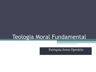 Teologia Moral Fundamental Paróquia Jesus Operário 