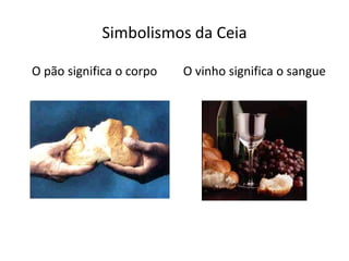 Simbolismos da Ceia

O pão significa o corpo   O vinho significa o sangue
 