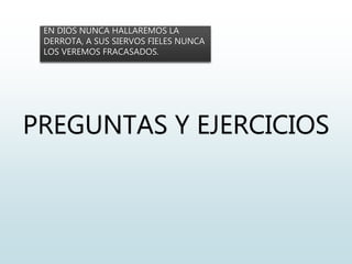 PREGUNTAS Y EJERCICIOS
EN DIOS NUNCA HALLAREMOS LA
DERROTA, A SUS SIERVOS FIELES NUNCA
LOS VEREMOS FRACASADOS.
 