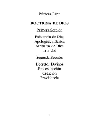 Primera Parte

DOCTRINA DE DIOS
  Primera Sección
 Existencia de Dios
 Apologética Básica
 Atributos de Dios
      Trinidad
  Segunda Sección
  Decretos Divinos
   Predestinación
     Creación
    Providencia




         12
 