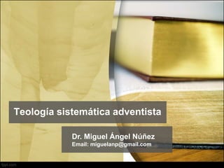 Teología sistemática adventista
Dr. Miguel Ángel Núñez
Email: miguelanp@gmail.com
 