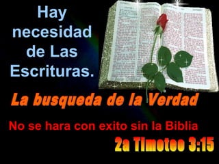 Hay 
necesidad 
de Las 
Escrituras. 
No se hara con exito sin la Biblia 
 