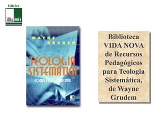 Biblioteca
VIDA NOVA
de Recursos
Pedagógicos
para Teologia
Sistemática,
de Wayne
Grudem
Edições
 