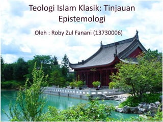 Teologi Islam Klasik: Tinjauan
Epistemologi
Oleh : Roby Zul Fanani (13730006)

 
