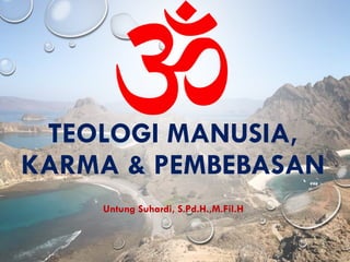 TEOLOGI MANUSIA,
KARMA & PEMBEBASAN
Untung Suhardi, S.Pd.H.,M.Fil.H
 