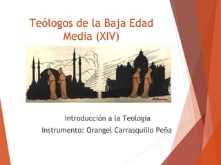 Teólogos de la Baja Edad 
Media (XIV) 
Introducción a la Teología 
Instrumento: Orangel Carrasquillo Peña 
 