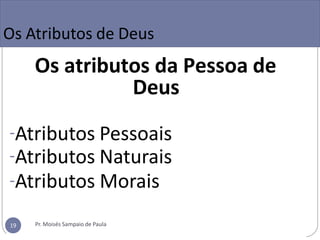 Os Atributos de Deus
Os atributos da Pessoa de
Deus
-Atributos Pessoais
-Atributos Naturais
-Atributos Morais
Pr. Moisés Sampaio de Paula
19
 