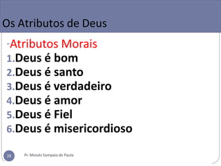 Os Atributos de Deus
-Atributos Morais
1.Deus é bom
2.Deus é santo
3.Deus é verdadeiro
4.Deus é amor
5.Deus é Fiel
6.Deus é misericordioso
Pr. Moisés Sampaio de Paula
28
 
