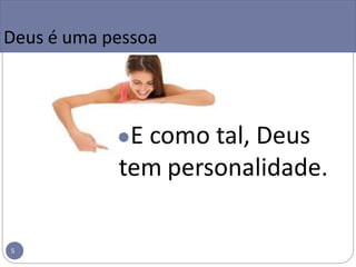 Deus é uma pessoa
●E como tal, Deus
tem personalidade.
5
 