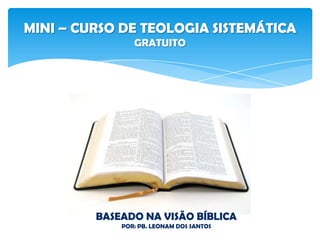 MINI – CURSO DE TEOLOGIA SISTEMÁTICA
02 - TEONTOLOGIA
BASEADO NA VISÃO BÍBLICA
POR: PB. LEONAM DOS SANTOS
 