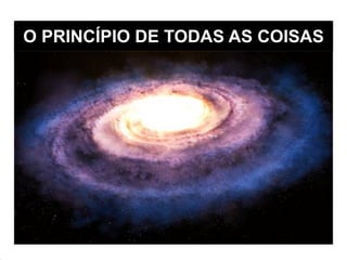 O PRINCÍPIO DE TODAS AS COISAS
 