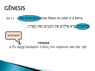 Gn 1.1 No princípio criou Deus os céus e a terra.
“princípio”
 
