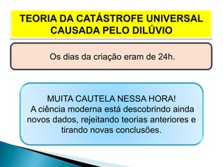 Os dias da criação eram de 24h.
MUITA CAUTELA NESSA HORA!
A ciência moderna está descobrindo ainda
novos dados, rejeitando teorias anteriores e
tirando novas conclusões.
 