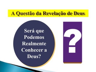 A Questão da Revelação de Deus
Será que
Podemos
Realmente
Conhecer a
Deus?
 