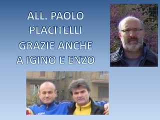 ALL. PAOLO PLACITELLIGRAZIE ANCHE A IGINO E ENZO