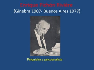 Enrique Pichón Riviére
(Ginebra 1907- Buenos Aires 1977)




      Psiquiatra y psicoanalista
 