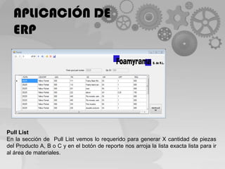 APLICACIÓN DE ERPPullListEn la sección de  PullList vemos lo requerido para generar X cantidad de piezas del Producto A, B o C y en el botón de reporte nos arroja la lista exacta lista para ir al área de materiales.