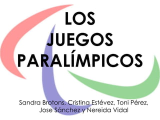 LOS
JUEGOS
PARALÍMPICOS
Sandra Brotons, Cristina Estévez, Toni Pérez,
Jose Sánchez y Nereida Vidal
 