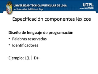 Especificación componentes léxicos Diseño de lenguaje de programación Palabras reservadas Identificadores Ejemplo: L(L│D)+ 