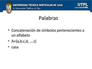 Palabras Concatenación de símbolos pertenecientes a un alfabeto  A={a,b,c,d, ….z} casa 