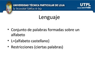Lenguaje Conjunto de palabras formadas sobre un alfabeto  L={alfabeto castellano} Restricciones (ciertas palabras) 