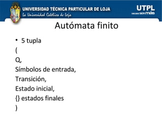 Autómata finito 5 tupla  ( Q,  Símbolos de entrada,  Transición,  Estado inicial,  {} estados finales ) 