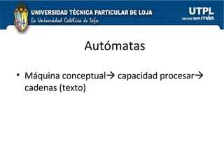 Autómatas <ul><li>Máquina conceptual   capacidad procesar   cadenas (texto) </li></ul>
