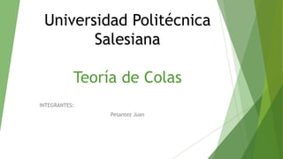 Universidad Politécnica
Salesiana
Teoría de Colas
INTEGRANTES:
Pesantez Juan
 