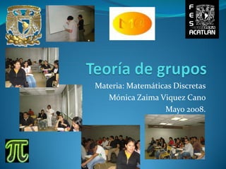 Materia: Matemáticas Discretas
   Mónica Zaima Viquez Cano
                  Mayo 2008.