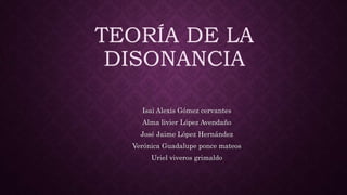 TEORÍA DE LA
DISONANCIA
Isai Alexis Gómez cervantes
Alma livier López Avendaño
José Jaime López Hernández
Verónica Guadalupe ponce mateos
Uriel viveros grimaldo
 