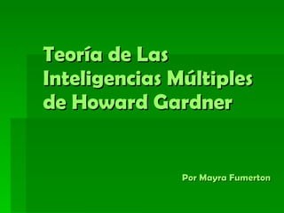 Teoría de Las Inteligencias Múltiples de Howard Gardner     Por Mayra Fumerton 