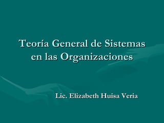Teoría General de Sistemas en las Organizaciones Lic. Elizabeth Huisa Veria 