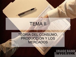 TEMA II TEORÍA DEL CONSUMO, PRODUCCIÓN Y LOS MERCADOS 