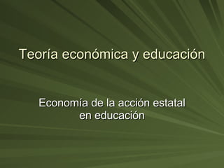 Teoría económica y educación Economía de la acción estatal en educación 