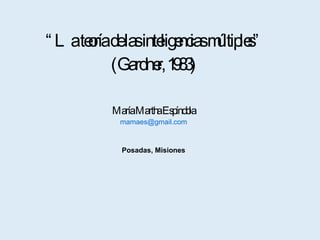 “ La teoría de las inteligencias múltiples”  (Gardner, 1983) María Martha Espíndola [email_address] Posadas, Misiones 