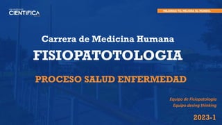 PROCESO SALUD ENFERMEDAD
Carrera de Medicina Humana
FISIOPATOTOLOGIA
2023-1
Equipo de Fisiopatología
Equipo desing thinking
 