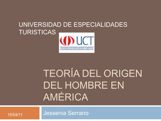 Teoría del origen del hombre en américa  Jessenia Serrano UNIVERSIDAD DE ESPECIALIDADES TURISTICAS  15/04/11 