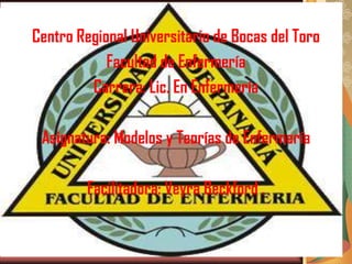 Centro Regional Universitario de Bocas del Toro
Facultad de Enfermería
Carrera: Lic. En Enfermería
Asignatura: Modelos y Teorías de Enfermería
Facilitadora: Veyra Beckford .

 