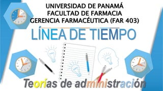 LÍNEA DE TIEMPO
Teorías de administración
UNIVERSIDAD DE PANAMÁ
FACULTAD DE FARMACIA
GERENCIA FARMACÉUTICA (FAR 403)
 