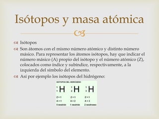 
 La masa isotópica es la masa de un isótopo expresada en unidades de masa
atómica (u)
 La unidad de masa atómica (u) s...