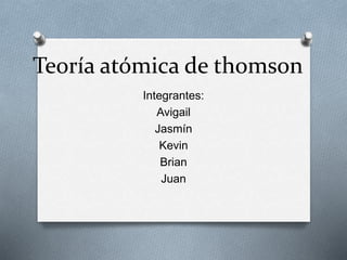 Teoría atómica de thomson
Integrantes:
Avigail
Jasmín
Kevin
Brian
Juan
 